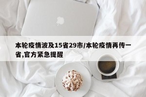 本轮疫情波及15省29市/本轮疫情再传一省,官方紧急提醒