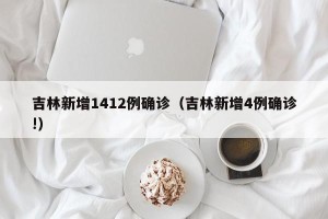 吉林新增1412例确诊（吉林新增4例确诊!）