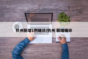 杭州新增1例确诊/杭州 新增确诊