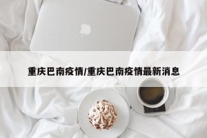 重庆巴南疫情/重庆巴南疫情最新消息