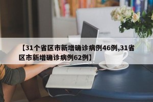 【31个省区市新增确诊病例46例,31省区市新增确诊病例62例】