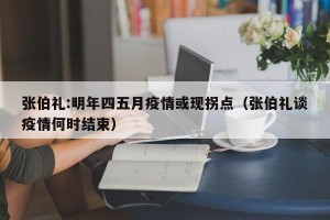 张伯礼:明年四五月疫情或现拐点（张伯礼谈疫情何时结束）
