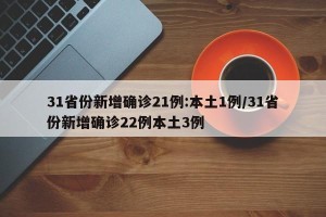 31省份新增确诊21例:本土1例/31省份新增确诊22例本土3例