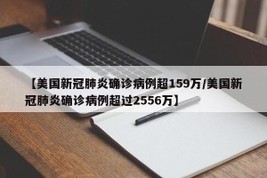 【美国新冠肺炎确诊病例超159万/美国新冠肺炎确诊病例超过2556万】