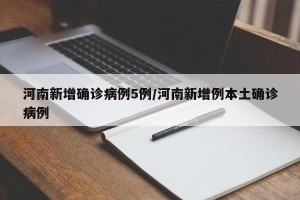 河南新增确诊病例5例/河南新增例本土确诊病例
