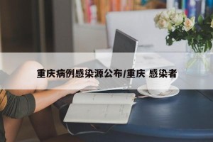 重庆病例感染源公布/重庆 感染者
