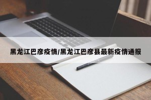 黑龙江巴彦疫情/黑龙江巴彦县最新疫情通报