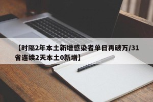 【时隔2年本土新增感染者单日再破万/31省连续2天本土0新增】