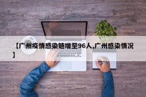 【广州疫情感染链增至96人,广州感染情况】