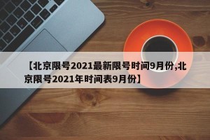 【北京限号2021最新限号时间9月份,北京限号2021年时间表9月份】