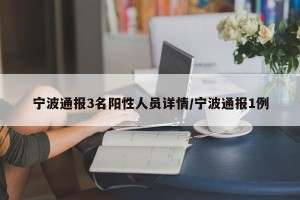 宁波通报3名阳性人员详情/宁波通报1例