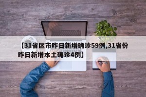 【31省区市昨日新增确诊59例,31省份昨日新增本土确诊4例】