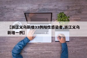 【浙江义乌新增33例阳性感染者,浙江义乌新增一例】