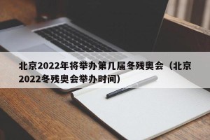 北京2022年将举办第几届冬残奥会（北京2022冬残奥会举办时间）