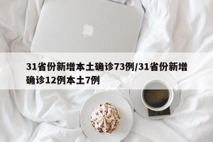 31省份新增本土确诊73例/31省份新增确诊12例本土7例