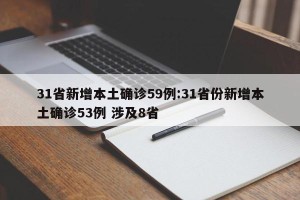 31省新增本土确诊59例:31省份新增本土确诊53例 涉及8省