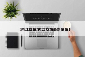 【内江疫情/内江疫情最新情况】