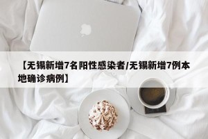 【无锡新增7名阳性感染者/无锡新增7例本地确诊病例】