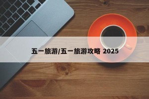 五一旅游/五一旅游攻略 2025