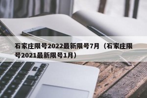 石家庄限号2022最新限号7月（石家庄限号2021最新限号1月）