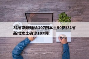 31省新增确诊107例本土90例/31省新增本土确诊107例i