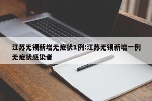 江苏无锡新增无症状1例:江苏无锡新增一例无症状感染者