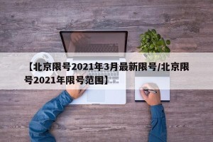 【北京限号2021年3月最新限号/北京限号2021年限号范围】