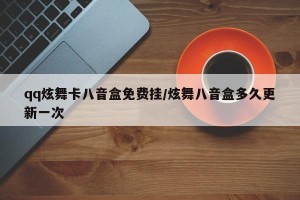 qq炫舞卡八音盒免费挂/炫舞八音盒多久更新一次