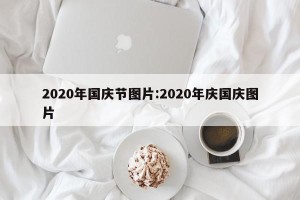 2020年国庆节图片:2020年庆国庆图片
