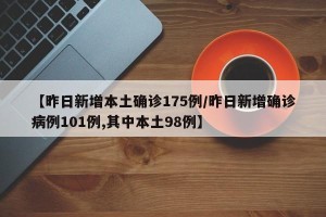 【昨日新增本土确诊175例/昨日新增确诊病例101例,其中本土98例】