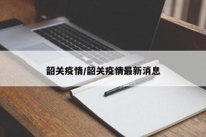 韶关疫情/韶关疫情最新消息