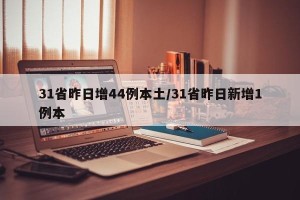 31省昨日增44例本土/31省昨日新增1例本
