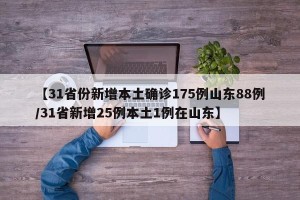 【31省份新增本土确诊175例山东88例/31省新增25例本土1例在山东】