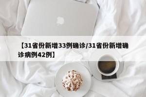 【31省份新增33例确诊/31省份新增确诊病例42例】