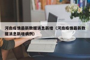 河南疫情最新数据消息新增（河南疫情最新数据消息新增病例）
