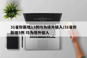 31省份新增13例均为境外输入/31省份新增5例 均为境外输入