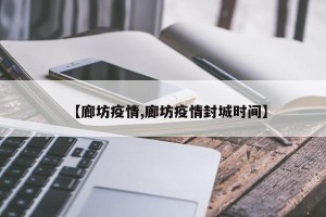 【廊坊疫情,廊坊疫情封城时间】