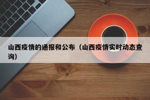 山西疫情的通报和公布（山西疫情实时动态查询）