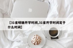 【31省明确开学时间,31省开学时间定于什么时间】