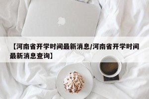 【河南省开学时间最新消息/河南省开学时间最新消息查询】