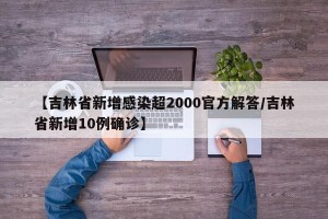 【吉林省新增感染超2000官方解答/吉林省新增10例确诊】